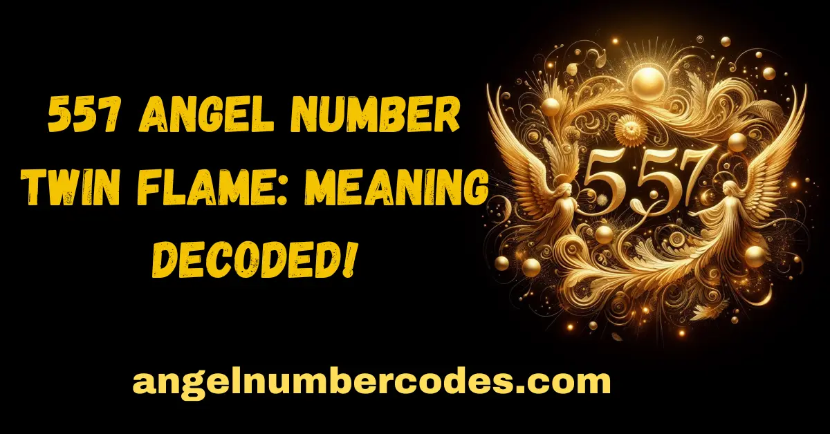 557 Angel Number Twin Flame Meaning Decoded!